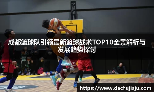 成都篮球队引领最新篮球战术TOP10全景解析与发展趋势探讨