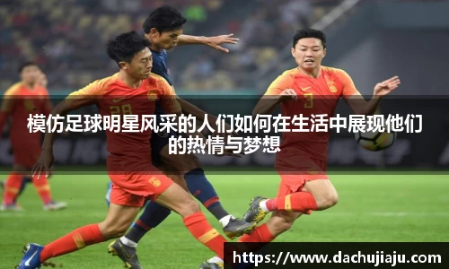 模仿足球明星风采的人们如何在生活中展现他们的热情与梦想