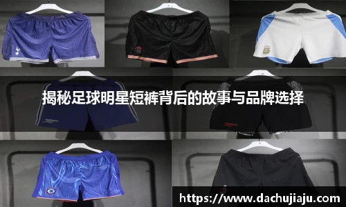揭秘足球明星短裤背后的故事与品牌选择