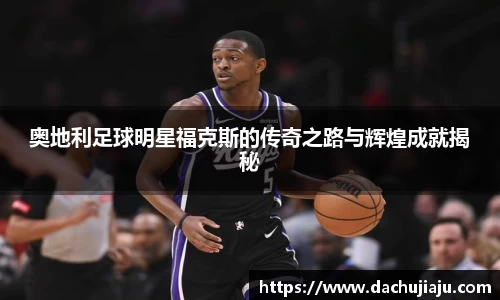 奥地利足球明星福克斯的传奇之路与辉煌成就揭秘