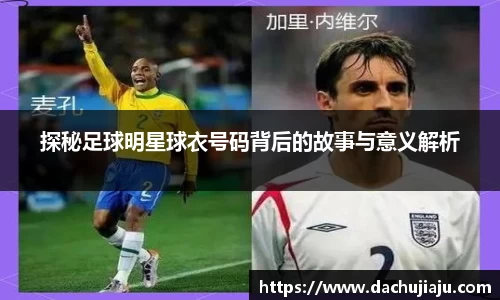 探秘足球明星球衣号码背后的故事与意义解析