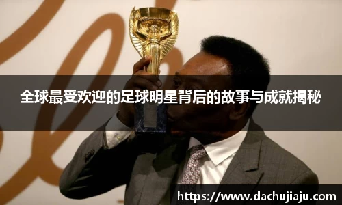 全球最受欢迎的足球明星背后的故事与成就揭秘