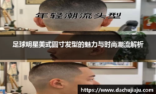 足球明星美式圆寸发型的魅力与时尚潮流解析