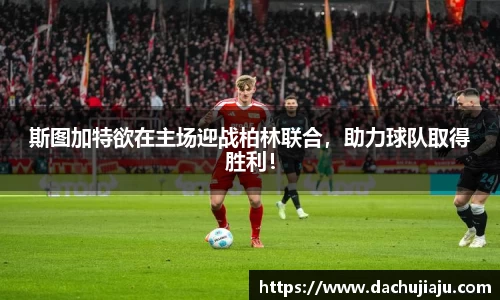 斯图加特欲在主场迎战柏林联合，助力球队取得胜利！