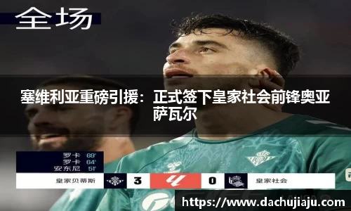 塞维利亚重磅引援：正式签下皇家社会前锋奥亚萨瓦尔