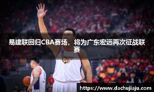 易建联回归CBA赛场，将为广东宏远再次征战联赛