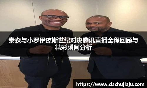 泰森与小罗伊琼斯世纪对决腾讯直播全程回顾与精彩瞬间分析