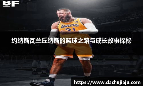 约纳斯瓦兰丘纳斯的篮球之路与成长故事探秘