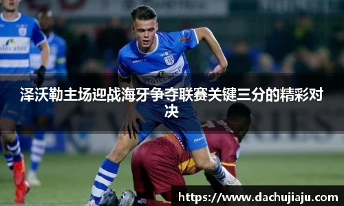 泽沃勒主场迎战海牙争夺联赛关键三分的精彩对决